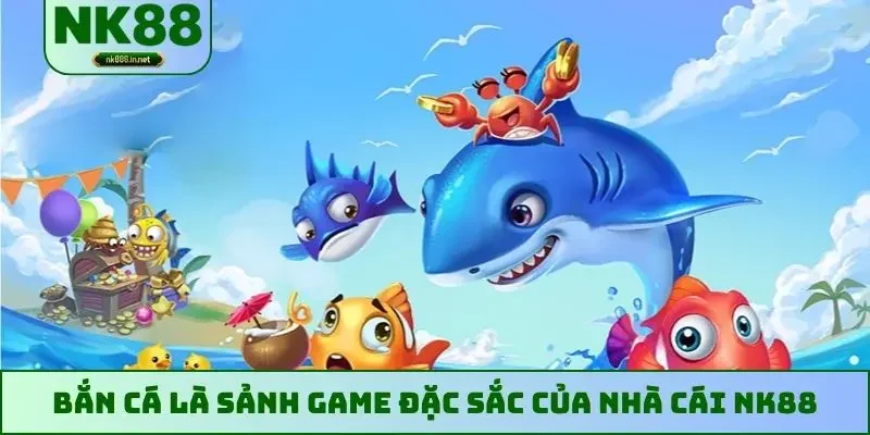 Bắn cá là sảnh game đặc sắc của nhà cái NK88