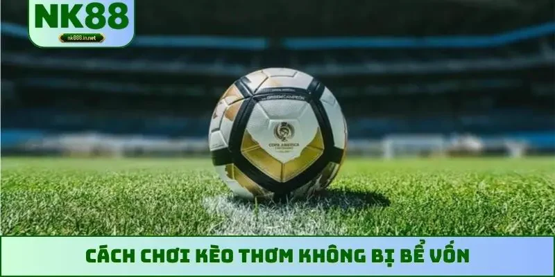 Cách chơi kèo thơm không bị bể vốn