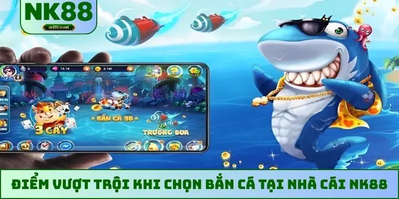 Điểm vượt trội khi chọn bắn cá tại nhà cái NK88