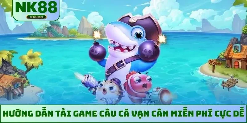 Hướng dẫn tải game câu cá Vạn Cân miễn phí cực dễ