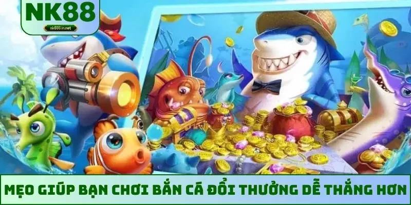 Mẹo giúp bạn chơi bắn cá đổi thưởng dễ thắng hơn