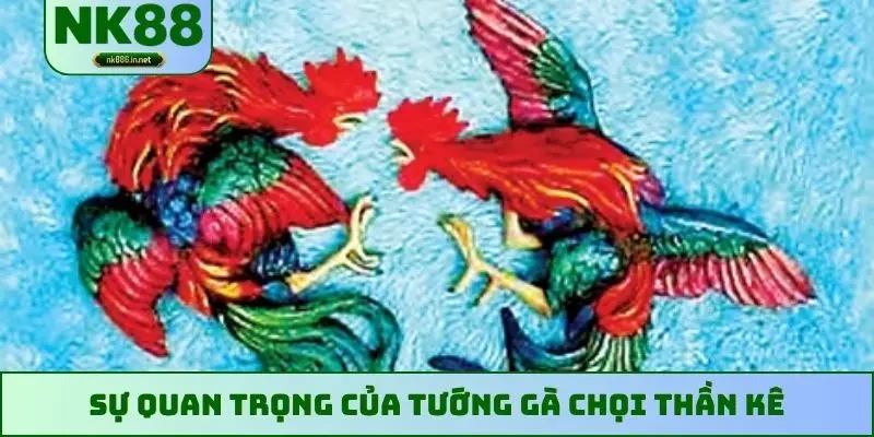 Sự quan trọng của tướng gà chọi thần kê