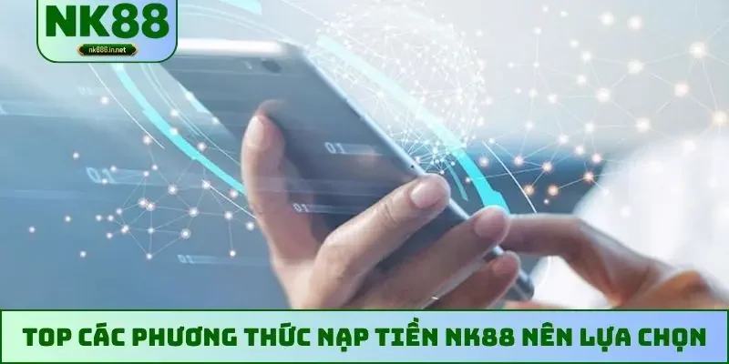 Top các phương thức nạp tiền NK88 nên lựa chọn
